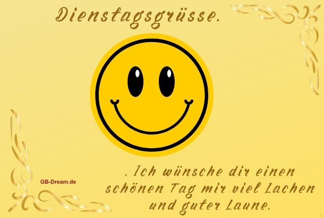 Dienstagsgrüsse. Ich wünsche dir einen schönen Tag mir viel Lachen und guter Laune.