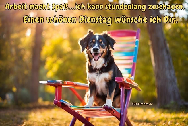 Guten Morgen, ich wünsche Dir einen schönen Dienstag. <br />
Arbeit macht spass, ich kann stundenlang zuschauen.<br />
Einen schönen Dienstag wünsche ich Dir.<br />
Ich lasse Dir ganz liebe Grüsse da und wünsche Dir<br />
einen schönen Dienstag.<br />
Ich wünsche Dir einen schönen Dienstag mit viel Sonnenschein!<br />
Dienstagsgrüße, ich wünsche Dir einen schönen Tag mit viel Lachen und guter Laune!<br />
Weil heute Dienstag ist, bekommst Du diese Rose.