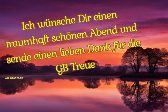 Ich wünsche Dir einen traumhaft schönen Abend und sende einen lieben Dank für die GB Treue.