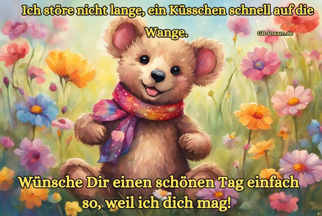 Ich störe nicht lange, ein Küsschen schnell auf die Wange. Wünsche Dir einen schönen Tag, einfach so, weil ich dich mag!