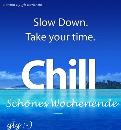 Slow down. Take you time chill. Schönes Wochenende.