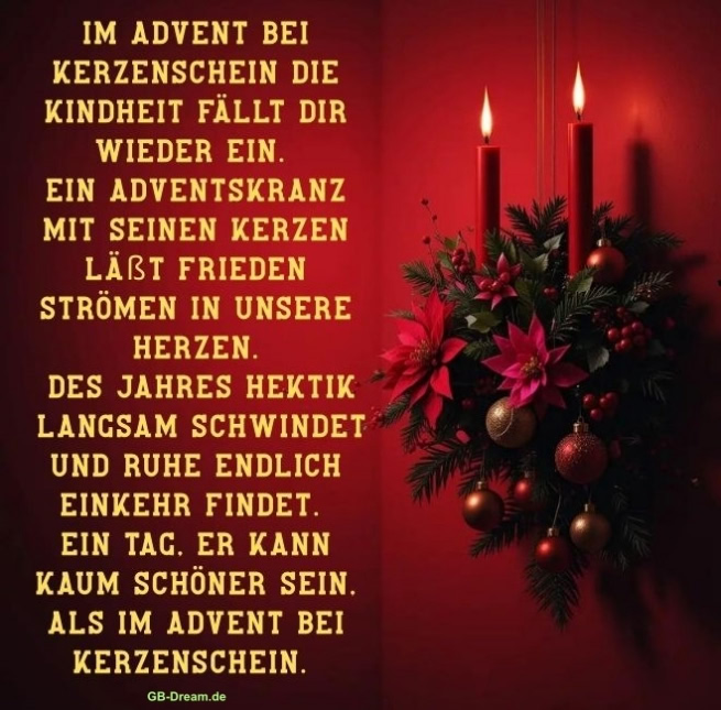 Im Advent bei Kerzenschein die Kindheit fällt dir wieder ein. Ein Adventskranz mit<br />
seinen Kerzen läßt Frieden strömen in unsere Herzen. Des Jahres Hektik<br />
langsam schwindet und Ruhe endlich Einkehr findet. Ein Tag, er kann kaum<br />
schöner sein, als im Advent bei Kerzenschein.