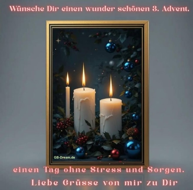 Wünsche Dir einen wunder schönen 3. Advent, einen Tag ohne Stress und Sorgen. Liebe Grüsse von mir zu Dir.